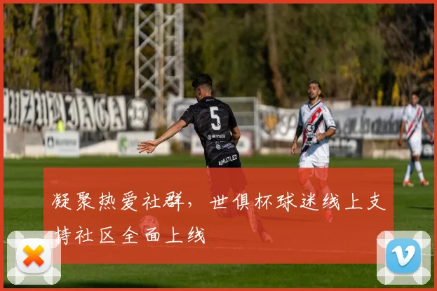 凝聚热爱社群，世俱杯球迷线上支持社区全面上线
