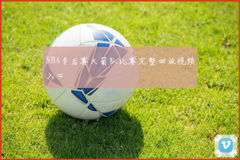 NBA季后赛火箭队比赛完整回放视频入口