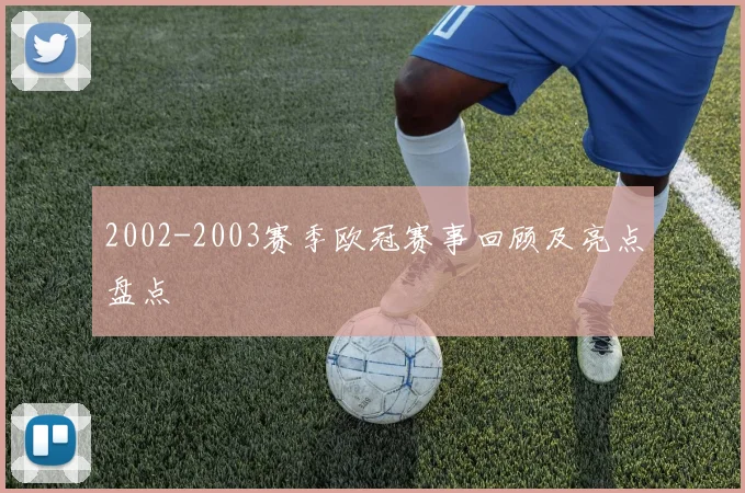 2002-2003赛季欧冠赛事回顾及亮点盘点