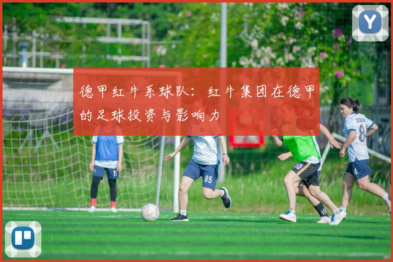 德甲红牛系球队:红牛集团在德甲的足球投资与影响力