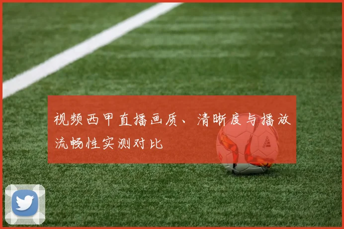 视频西甲直播画质、清晰度与播放流畅性实测对比