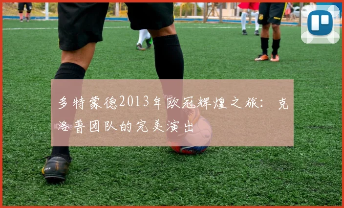 多特蒙德2013年欧冠辉煌之旅:克洛普团队的完美演出