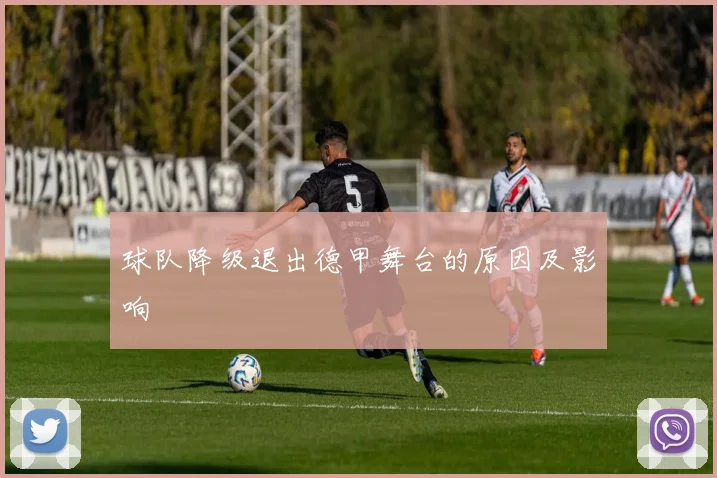 球队降级退出德甲舞台的原因及影响