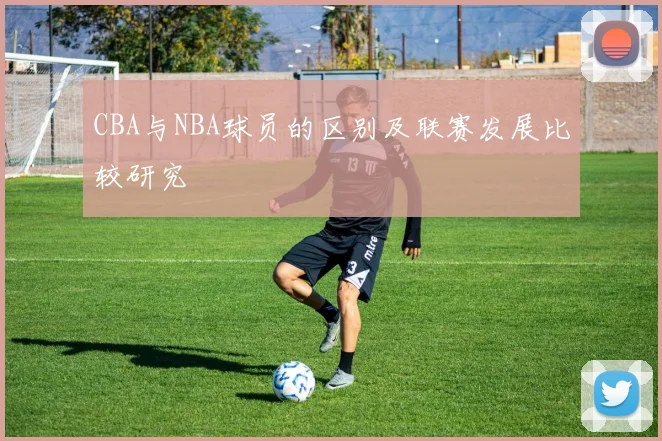 CBA与NBA球员的区别及联赛发展比较研究