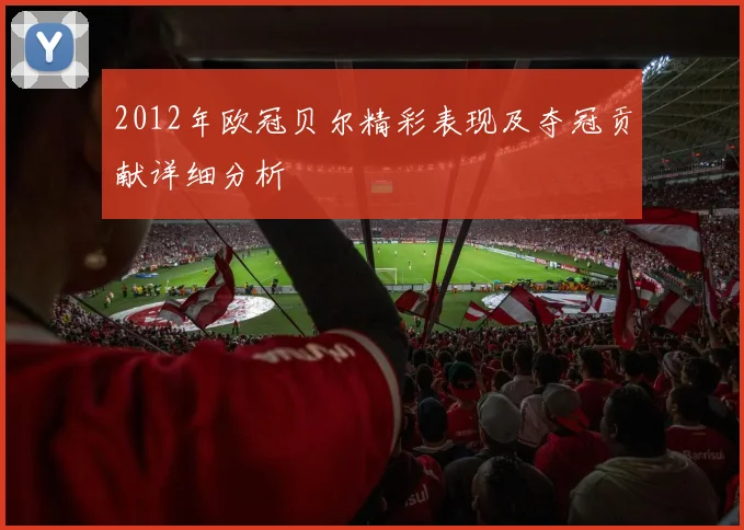2012年欧冠贝尔精彩表现及夺冠贡献详细分析