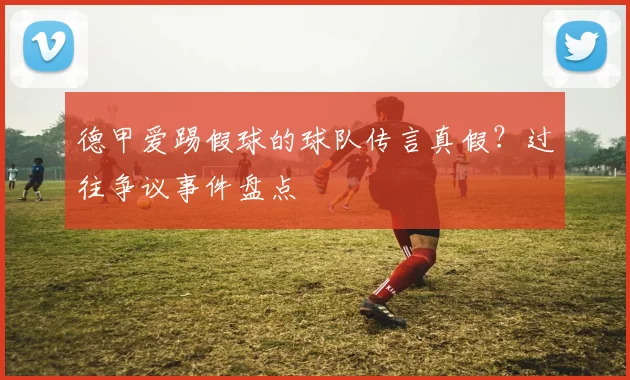 德甲爱踢假球的球队传言真假？过往争议事件盘点
