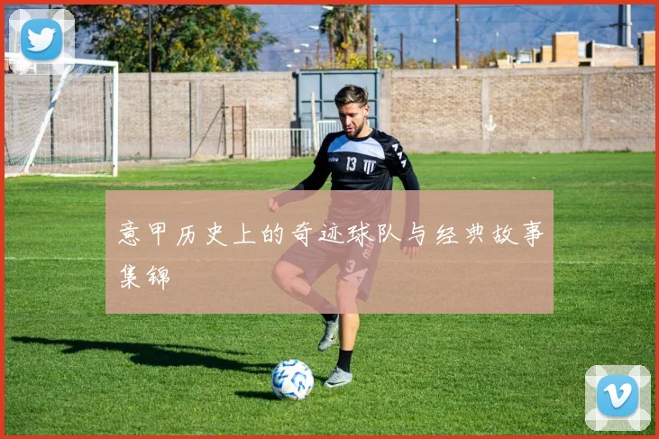 意甲历史上的奇迹球队与经典故事集锦