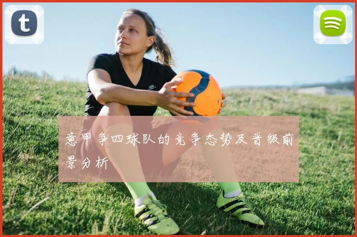 意甲争四球队的竞争态势及晋级前景分析