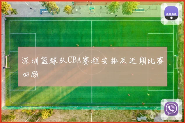 深圳篮球队CBA赛程安排及近期比赛回顾
