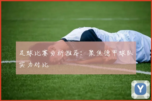 足球比赛分析推荐：聚焦德甲球队实力对比