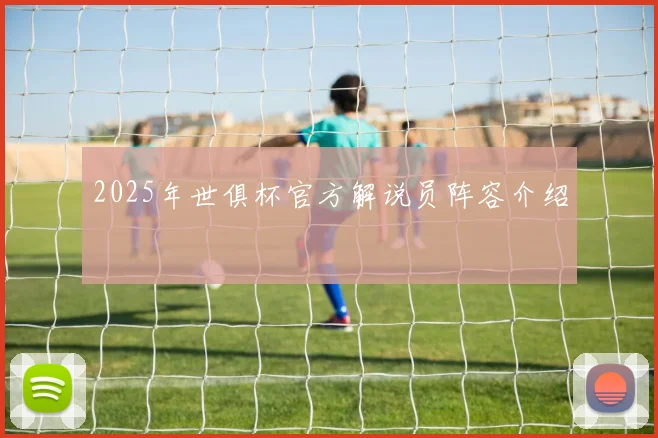 2025年世俱杯官方解说员阵容介绍