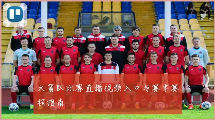 火箭队比赛直播视频入口与赛季赛程指南